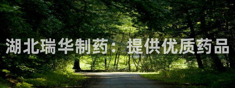 ag九游老哥俱乐部：湖北瑞华制药：提供优质药品