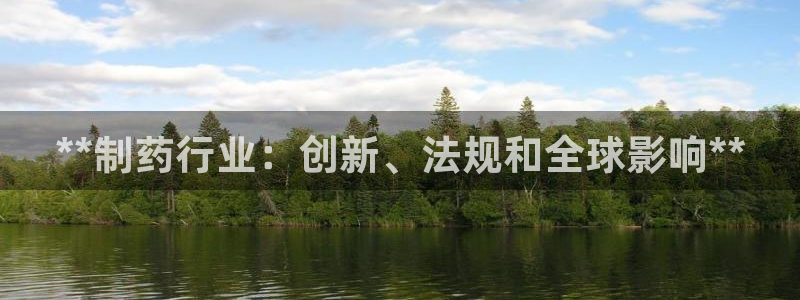 九游老哥俱乐部登录：**制药行业：创新、法规和全球影响**
