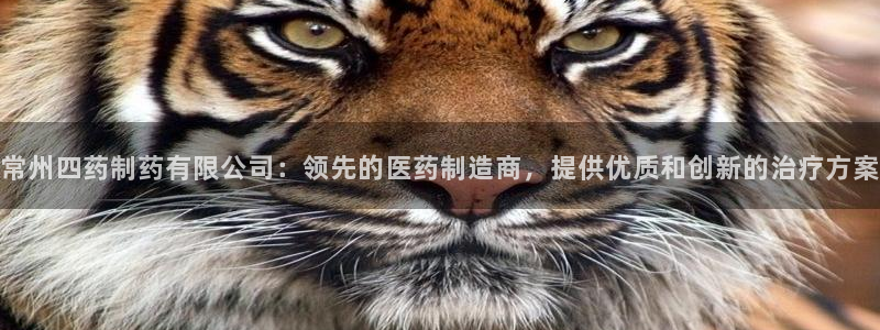 九游会老哥俱乐部社区论坛：常州四药制药有限公司：领先的医药制造商，提供优质和创新的治疗方案