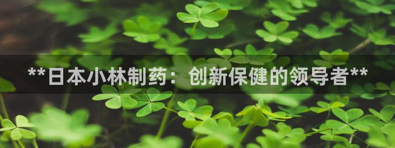 ag九游会老哥：**日本小林制药：创新保健的领导者**