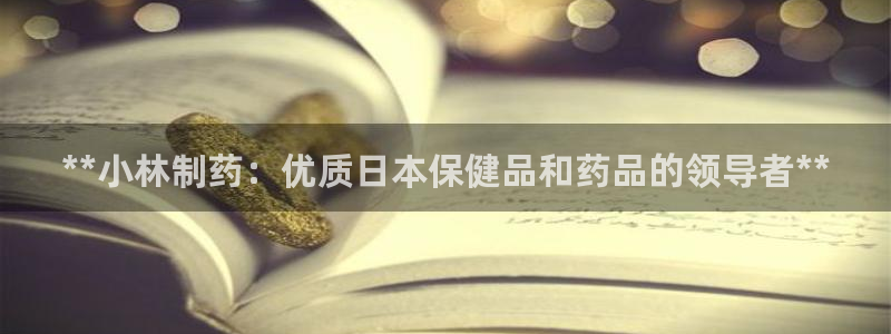 九游会老哥俱乐部官网：**小林制药：优质日本保健品和药品的领导者**