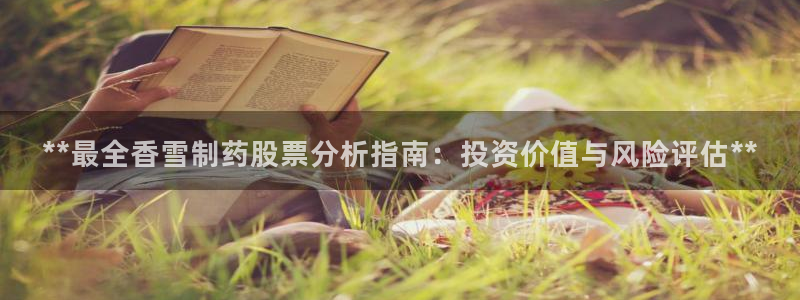 ag九游会老哥：**最全香雪制药股票分析指南：投资价值与风险评估**
