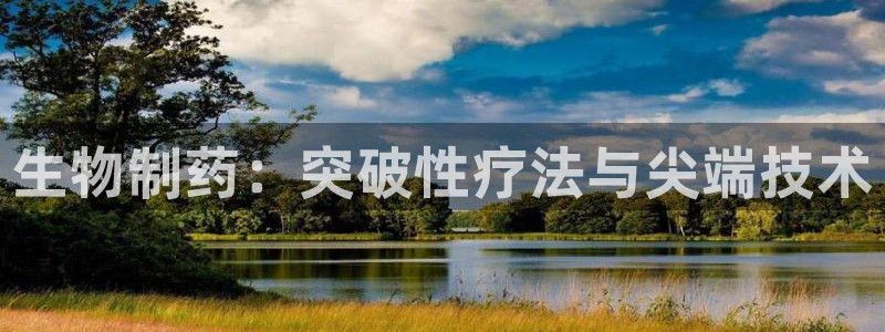 九游会老哥俱乐部官方网站：生物制药：突破性疗法与尖端技术