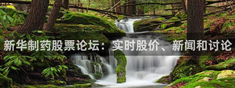 九游老哥俱乐部官网登录入口：新华制药股票论坛：实时股价、新闻和讨论