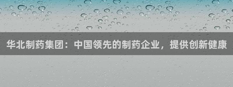 j9九游会老哥俱乐部交流区：华北制药集团：中国领先的制药企业，提供创新健康