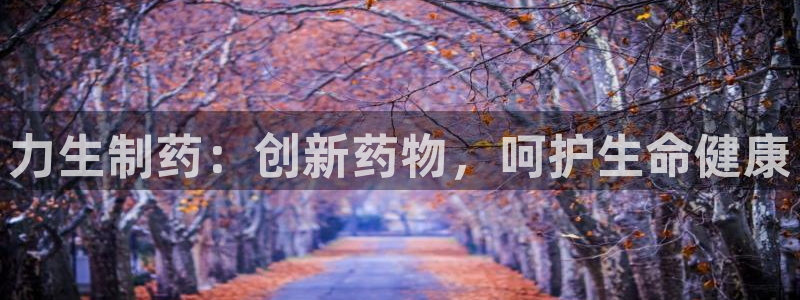 老哥吧九游会：力生制药：创新药物，呵护生命健康