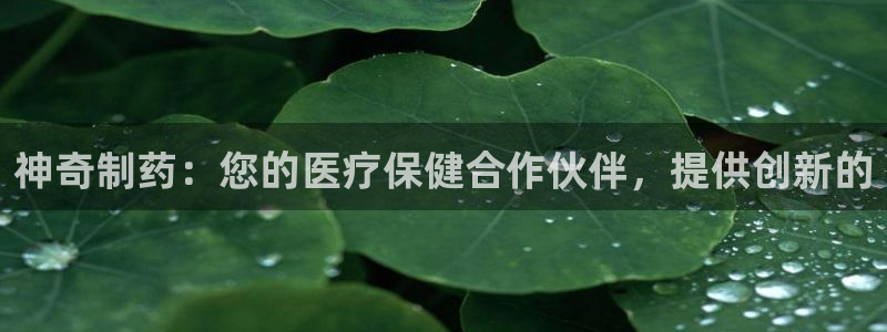 九游会老哥俱乐部官网：神奇制药：您的医疗保健合作伙伴，提供创新的