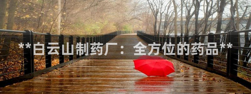 j9九游会老哥俱乐部交流区：**白云山制药厂：全方位的药品**