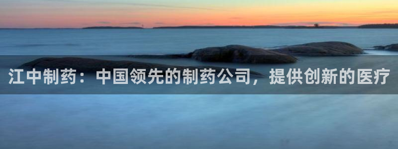 九游会老哥俱乐部官网：江中制药：中国领先的制药公司，提供创新的医疗