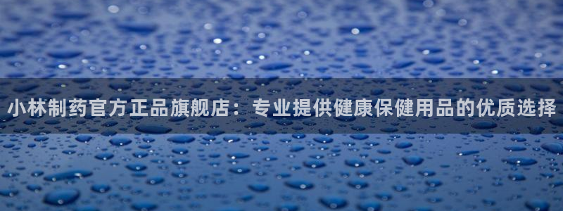 ag九游会老哥俱乐部：小林制药官方正品旗舰店：专业提供健康保健用品的优质选择