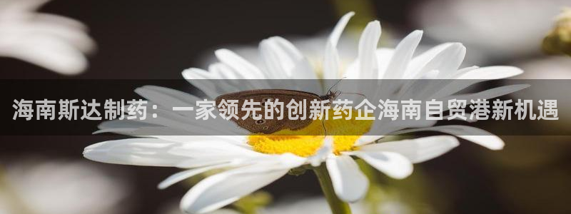 老哥俱乐部是干什么的啊：海南斯达制药：一家领先的创新药企海南自贸港新机遇