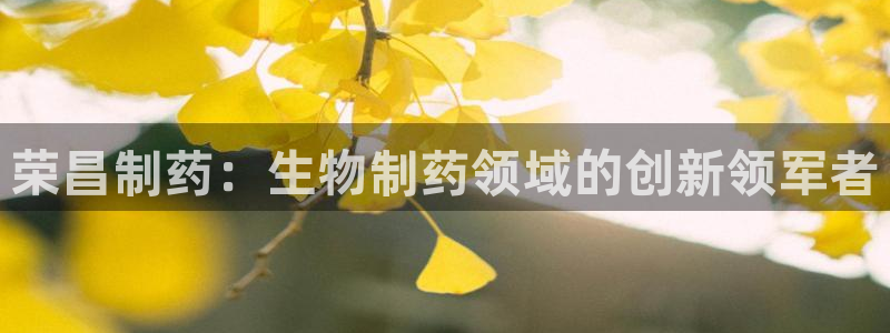 九游会老哥俱乐部官网：荣昌制药：生物制药领域的创新领军者