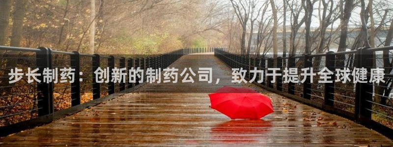 老哥吧九游会：步长制药：创新的制药公司，致力于提升全球健康