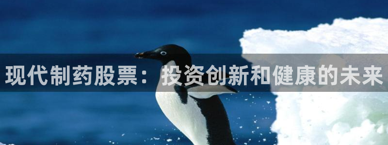 九游老哥俱乐部官网登录：现代制药股票：投资创新和健康的未来