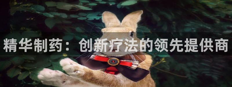 ag九游会老哥俱乐部：精华制药：创新疗法的领先提供商