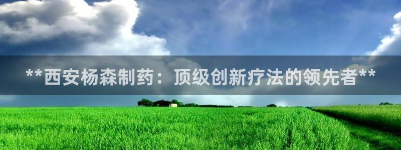 九游会老哥俱乐部官网首页论坛：**西安杨森制药：顶级创新疗法的领先者**