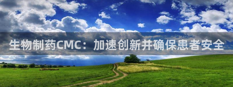 j9九游会老哥俱乐部交流区：生物制药CMC：加速创新并确保患者安全