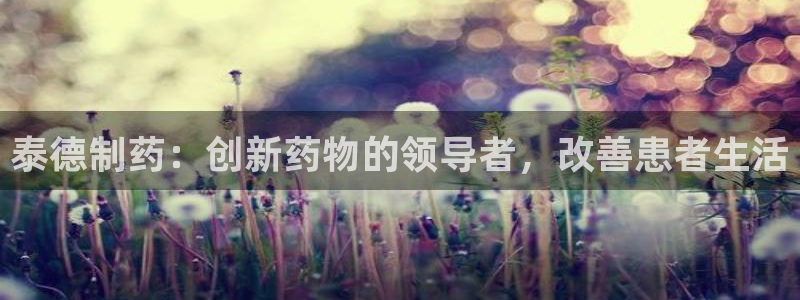 九游会老哥俱乐部论坛版：泰德制药：创新药物的领导者，改善患者生活