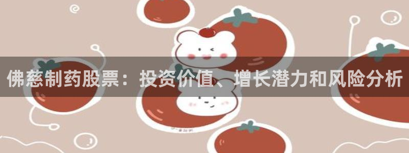 九游老哥俱乐部官网登录：佛慈制药股票：投资价值、增长潜力和风险分析