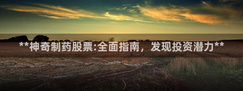 ag九游会老哥：**神奇制药股票:全面指南，发现投资潜力**