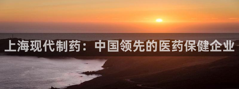 usdt九游会老哥俱乐部：上海现代制药：中国领先的医药保健企业