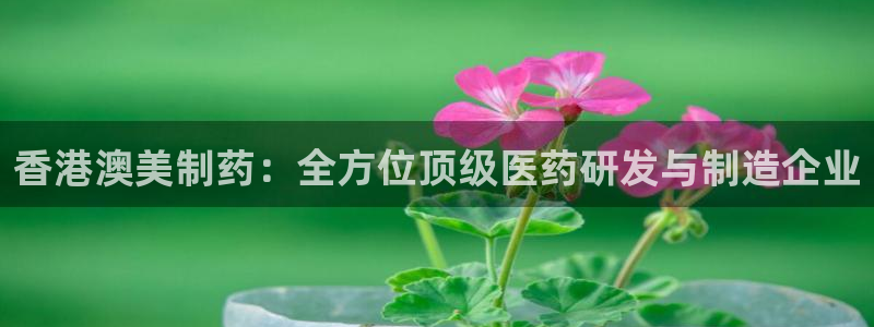 九游会老哥俱乐部官网首页论坛：香港澳美制药：全方位顶级医药研发与制造企业