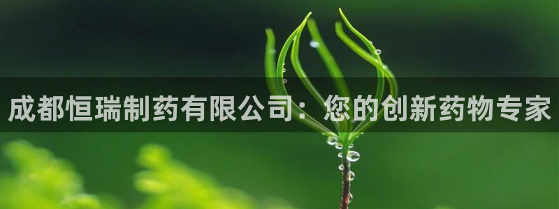 九游会老哥俱乐部论坛版：成都恒瑞制药有限公司：您的创新药物专家
