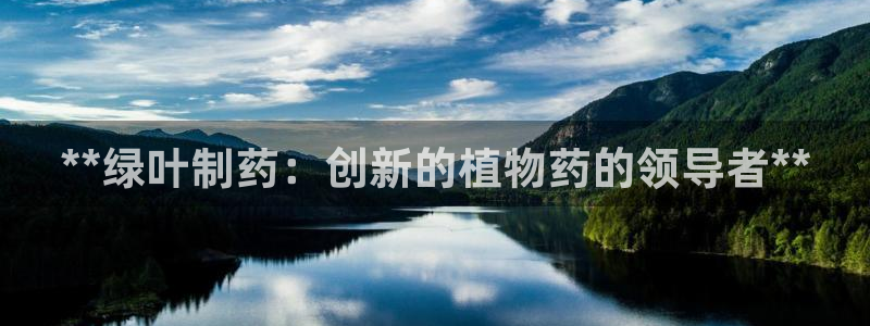 九游会老哥俱乐部官网首页论坛：**绿叶制药：创新的植物药的领导者**