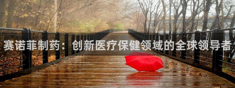 九游会老哥俱乐部官网首页论坛：赛诺菲制药：创新医疗保健领域的全球领导者