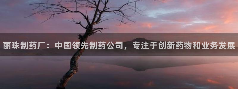 九游会老哥俱乐部官网：丽珠制药厂：中国领先制药公司，专注于创新药物和业务发展