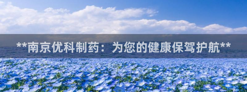 九游会老哥俱乐部官网首页论坛：**南京优科制药：为您的健康保驾护航**