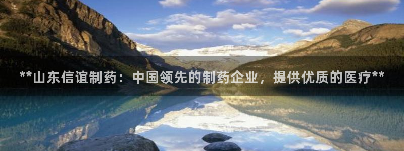 九游会老哥俱乐部官方网站：**山东信谊制药：中国领先的制药企业，提供优质的医疗**