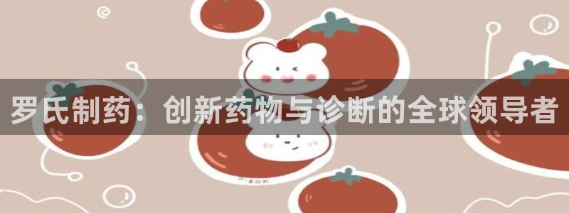 ag九游会老哥：罗氏制药：创新药物与诊断的全球领导者