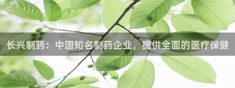 usdt九游会老哥俱乐部：长兴制药：中国知名制药企业，提供全面的医疗保健