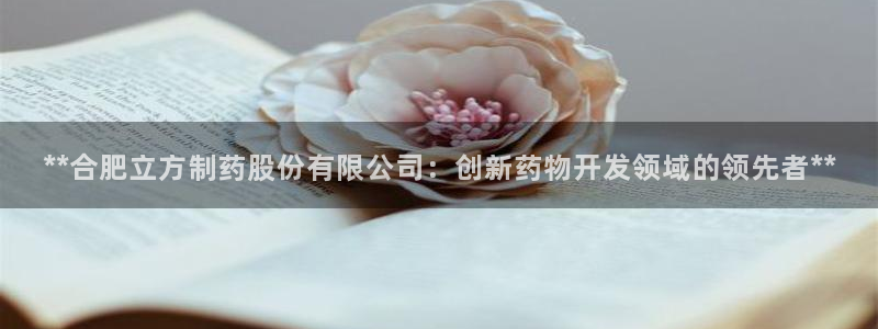 ag九游会老哥俱乐部：**合肥立方制药股份有限公司：创新药物开发领域的领先者**