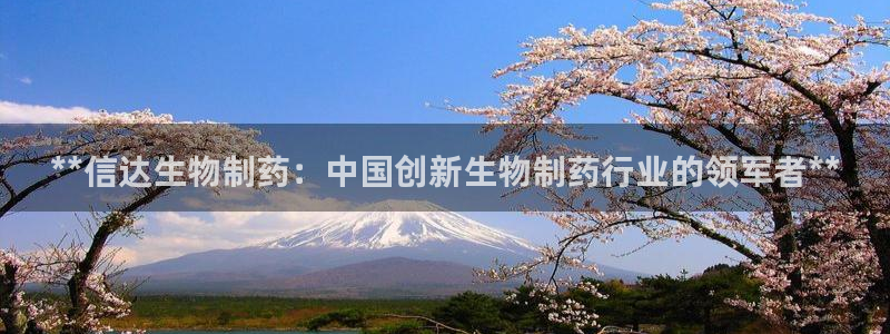 j9九游会老哥俱乐部交流区：**信达生物制药：中国创新生物制药行业的领军者**
