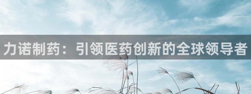 j9九游会老哥俱乐部交流区：力诺制药：引领医药创新的全球领导者