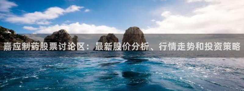 老哥吧九游会下架吗：嘉应制药股票讨论区：最新股价分析、行情走势和投资策略