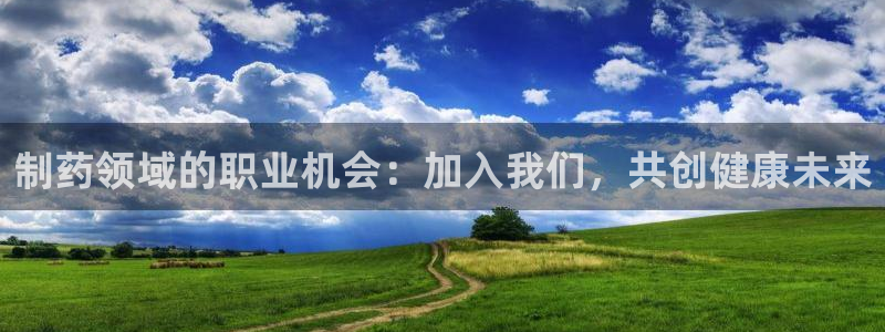 九游老哥俱乐部官网登录网址：制药领域的职业机会：加入我们，共创健康未来