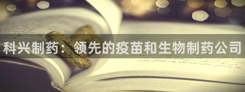 九游会老哥：科兴制药：领先的疫苗和生物制药公司