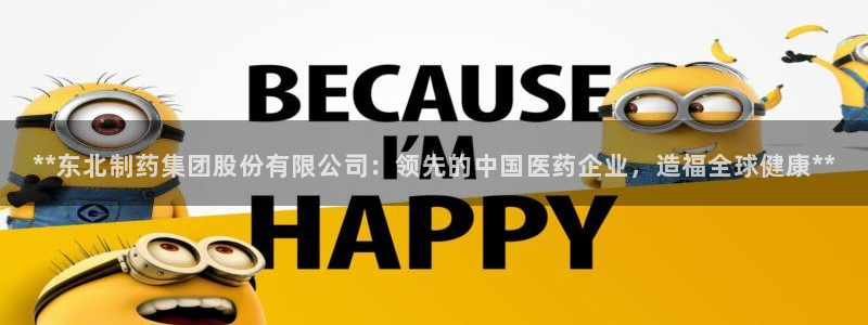 九游会老哥必备的交流社区九：**东北制药集团股份有限公司：领先的中国医药企业，造福全球健康**