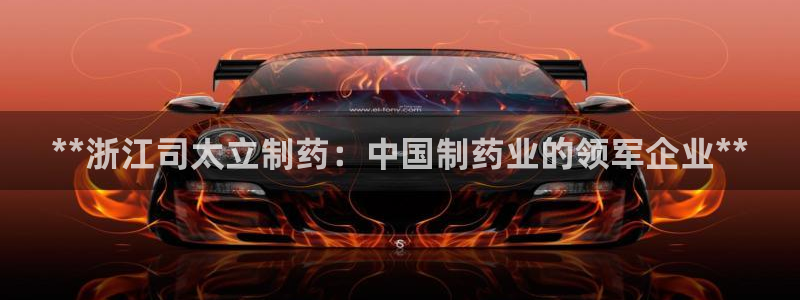 九游会老哥俱乐部必备的交流社区：**浙江司太立制药：中国制药业的领军企业**