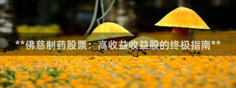 usdt九游会老哥俱乐部：**佛慈制药股票：高收益收益股的终极指南**