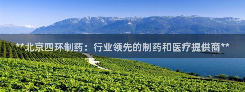九游会老哥俱乐部官网首页论坛：**北京四环制药：行业领先的制药和医疗提供商**