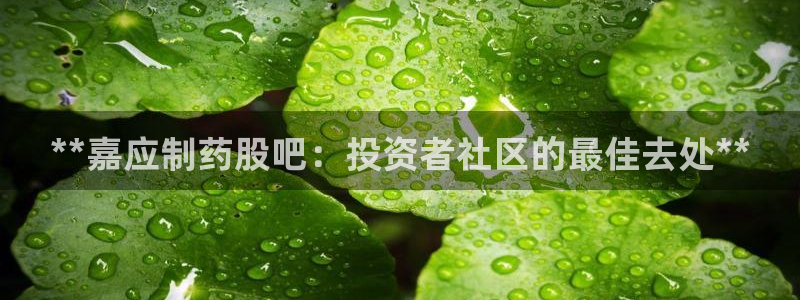 九游会老哥俱乐部官网首页：**嘉应制药股吧：投资者社区的最佳去处**