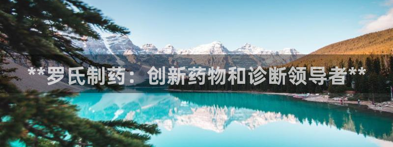 九游会老哥俱乐部：**罗氏制药：创新药物和诊断领导者**