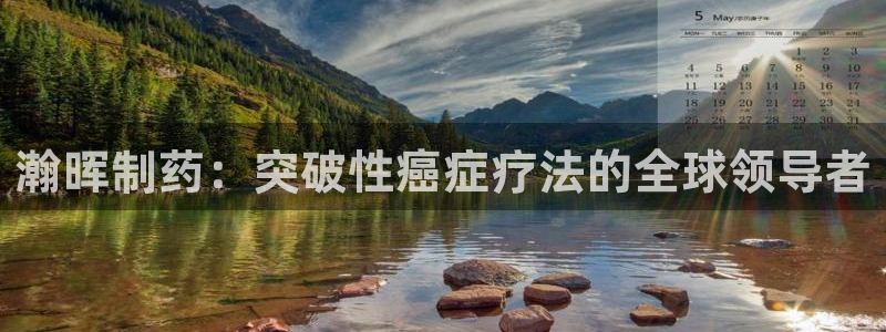ag九游会老哥俱乐部：瀚晖制药：突破性癌症疗法的全球领导者