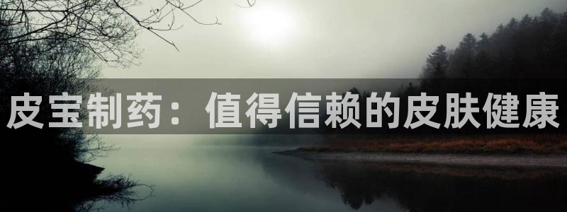 9游会老哥俱乐部：皮宝制药：值得信赖的皮肤健康