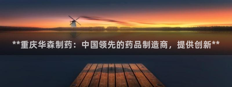 老哥吧九游会：**重庆华森制药：中国领先的药品制造商，提供创新**