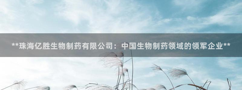 九游会老哥俱乐部官网：**珠海亿胜生物制药有限公司：中国生物制药领域的领军企业**